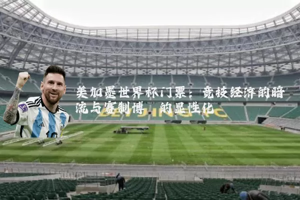 美加墨世界杯门票:竞技经济的暗流与赛制博弈的显性化