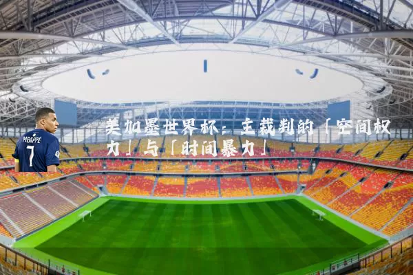 美加墨世界杯：主裁判的「空间权力」与「时间暴力」