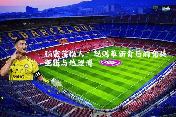 脑震荡换人：规则革新背后的竞技逻辑与地理博弈