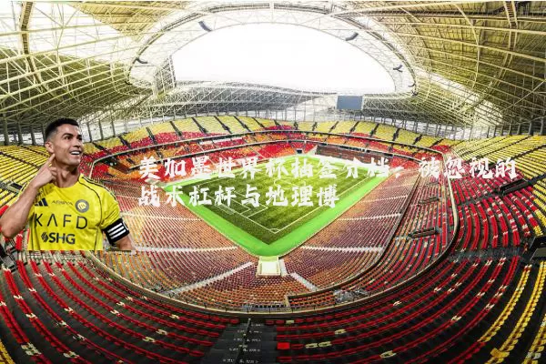 美加墨世界杯抽签分档:被忽视的战术杠杆与地理博弈