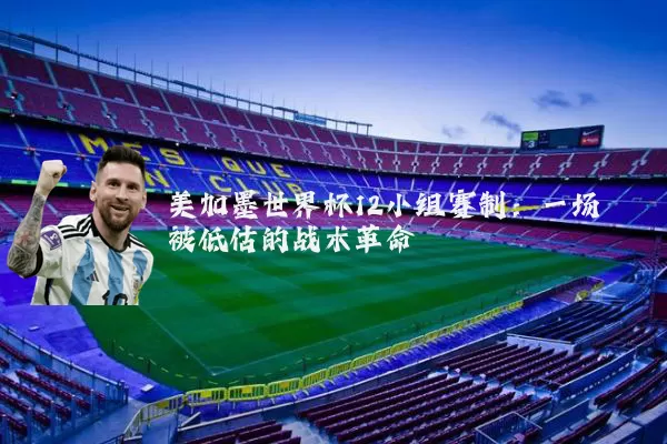 美加墨世界杯12小组赛制:一场被低估的战术革命